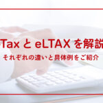 e-TaxとeLTAXを解説！それぞれの違いと具体例をご紹介
