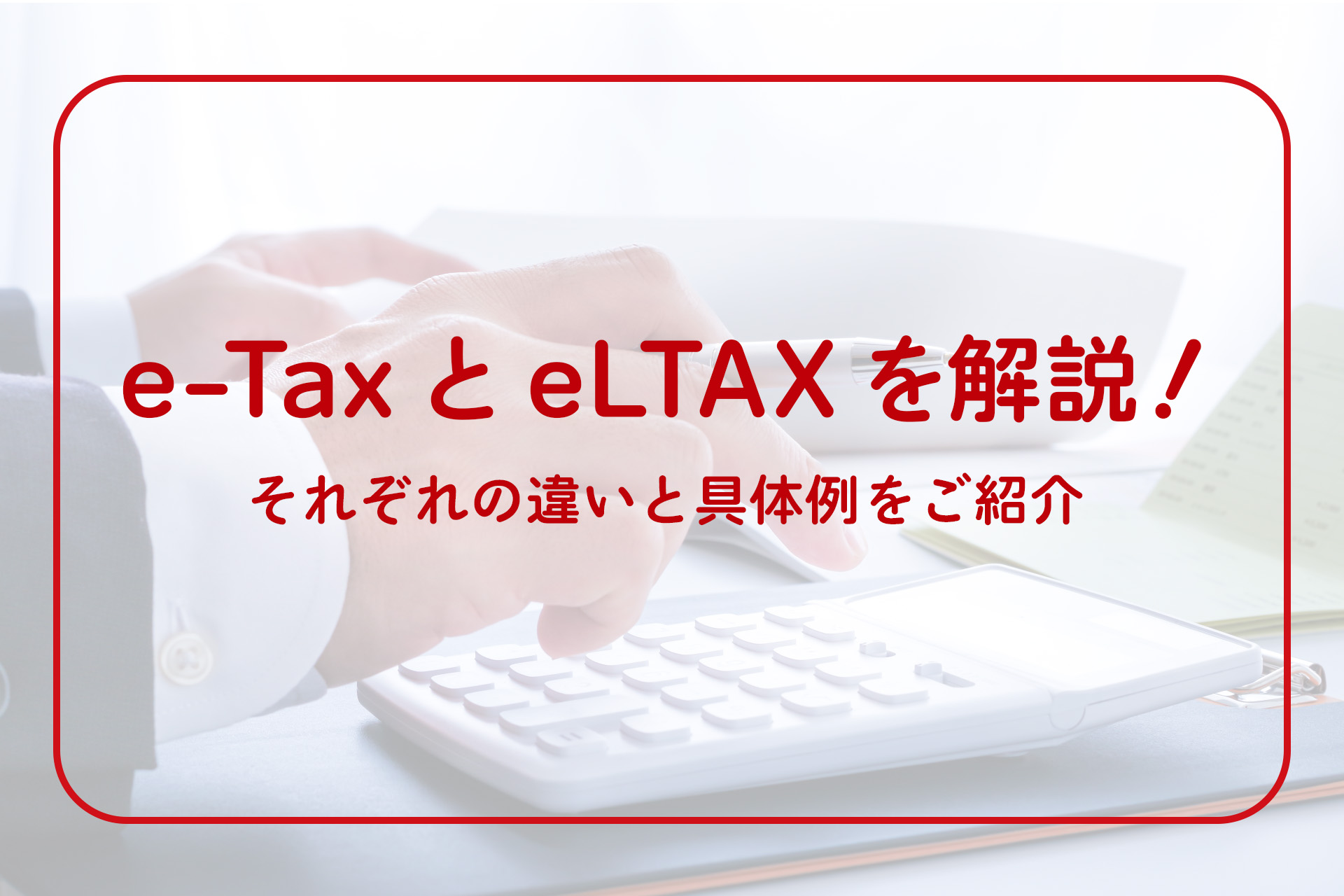 e-TaxとeLTAXを解説！それぞれの違いと具体例をご紹介