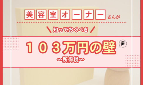 美容室オーナーさんが知っておくべき「103万円の壁」～所得税～